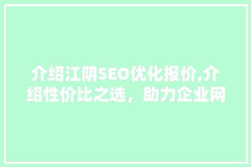 介绍江阴SEO优化报价,介绍性价比之选，助力企业网络营销