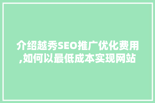 介绍越秀SEO推广优化费用,如何以最低成本实现网站流量倍增