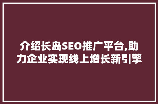 介绍长岛SEO推广平台,助力企业实现线上增长新引擎