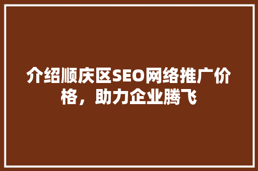 介绍顺庆区SEO网络推广价格，助力企业腾飞