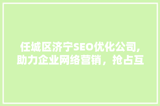 任城区济宁SEO优化公司,助力企业网络营销，抢占互联网市场先机