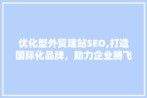 优化型外贸建站SEO,打造国际化品牌，助力企业腾飞