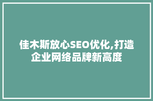 佳木斯放心SEO优化,打造企业网络品牌新高度