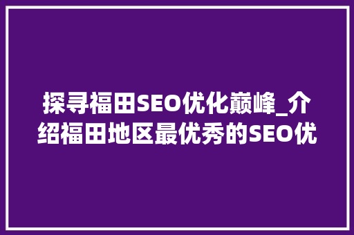 探寻福田SEO优化巅峰_介绍福田地区最优秀的SEO优化机构