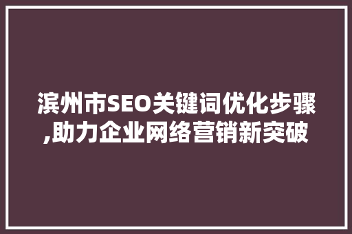 滨州市SEO关键词优化步骤,助力企业网络营销新突破