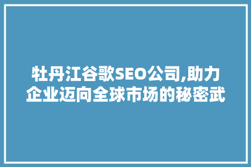 牡丹江谷歌SEO公司,助力企业迈向全球市场的秘密武器