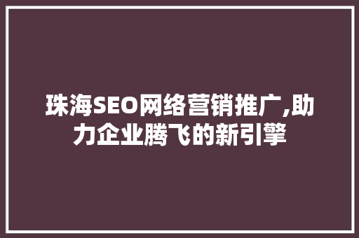 珠海SEO网络营销推广,助力企业腾飞的新引擎