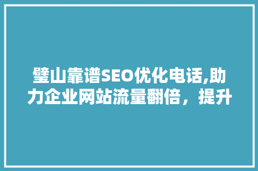 璧山靠谱SEO优化电话,助力企业网站流量翻倍，提升品牌影响力