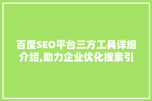 百度SEO平台三方工具详细介绍,助力企业优化搜索引擎排名，提升品牌影响力
