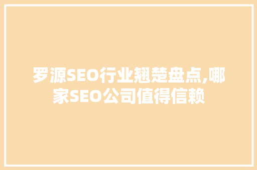 罗源SEO行业翘楚盘点,哪家SEO公司值得信赖