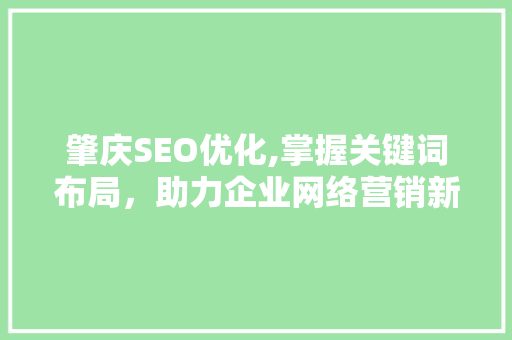 肇庆SEO优化,掌握关键词布局，助力企业网络营销新突破