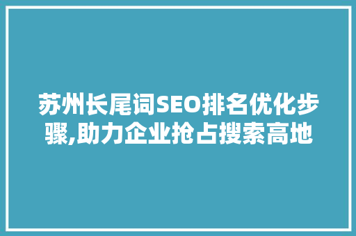 苏州长尾词SEO排名优化步骤,助力企业抢占搜索高地