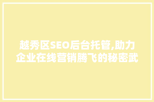越秀区SEO后台托管,助力企业在线营销腾飞的秘密武器