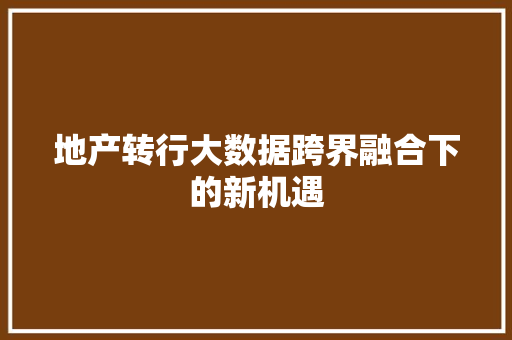 地产转行大数据跨界融合下的新机遇  第1张