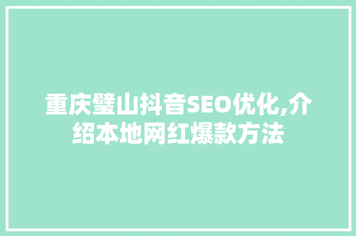 重庆璧山抖音SEO优化,介绍本地网红爆款方法