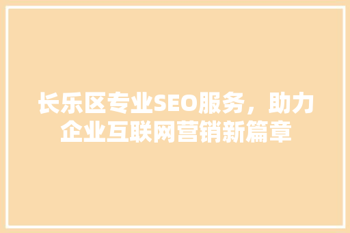 长乐区专业SEO服务，助力企业互联网营销新篇章