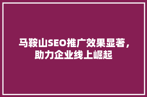 马鞍山SEO推广效果显著，助力企业线上崛起