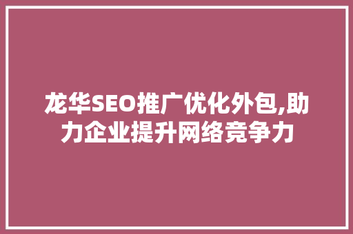 龙华SEO推广优化外包,助力企业提升网络竞争力