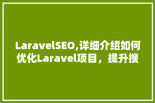 LaravelSEO,详细介绍如何优化Laravel项目，提升搜索引擎排名