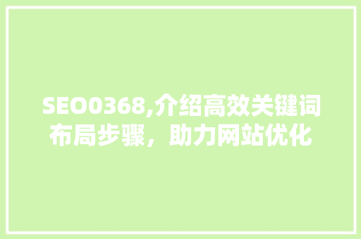 SEO0368,介绍高效关键词布局步骤，助力网站优化