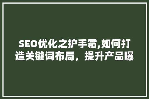 SEO优化之护手霜,如何打造关键词布局，提升产品曝光度
