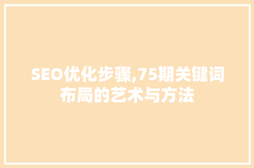 SEO优化步骤,75期关键词布局的艺术与方法