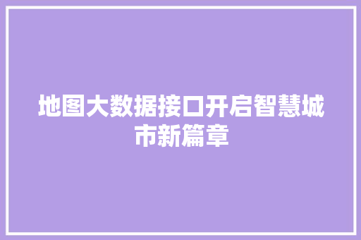 地图大数据接口开启智慧城市新篇章  第1张
