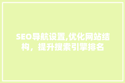 SEO导航设置,优化网站结构，提升搜索引擎排名