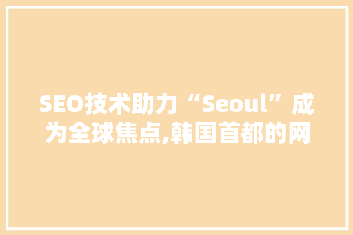 SEO技术助力“Seoul”成为全球焦点,韩国首都的网络营销之路  第1张