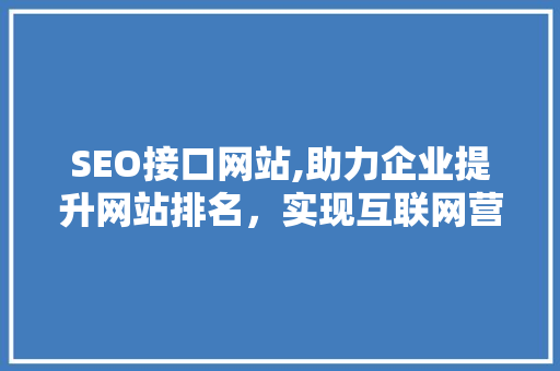 SEO接口网站,助力企业提升网站排名，实现互联网营销新突破