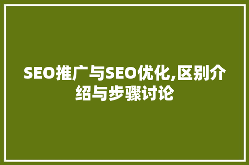 SEO推广与SEO优化,区别介绍与步骤讨论
