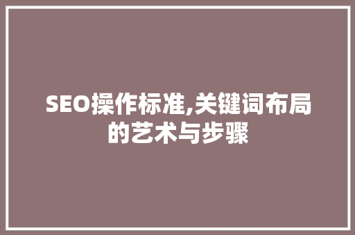 SEO操作标准,关键词布局的艺术与步骤