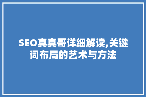 SEO真真哥详细解读,关键词布局的艺术与方法
