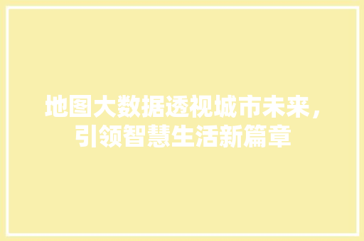 地图大数据透视城市未来，引领智慧生活新篇章  第1张