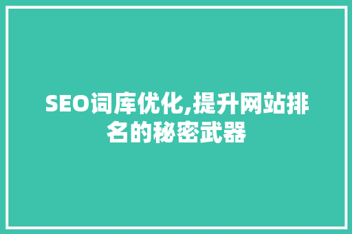 SEO词库优化,提升网站排名的秘密武器