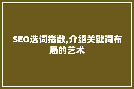 SEO选词指数,介绍关键词布局的艺术
