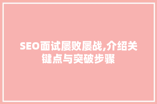 SEO面试屡败屡战,介绍关键点与突破步骤