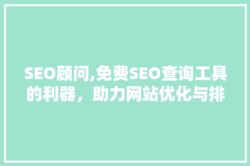 SEO顾问,免费SEO查询工具的利器，助力网站优化与排名提升