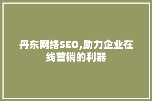 丹东网络SEO,助力企业在线营销的利器
