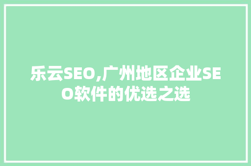 乐云SEO,广州地区企业SEO软件的优选之选