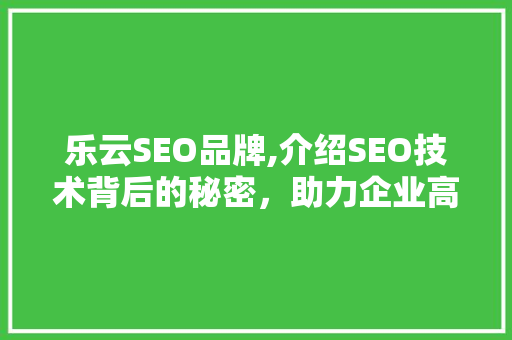 乐云SEO品牌,介绍SEO技术背后的秘密，助力企业高效营销  第1张