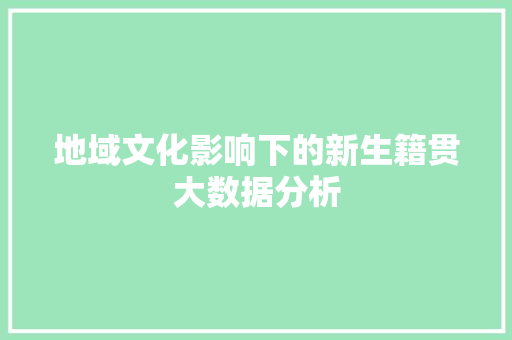 地域文化影响下的新生籍贯大数据分析