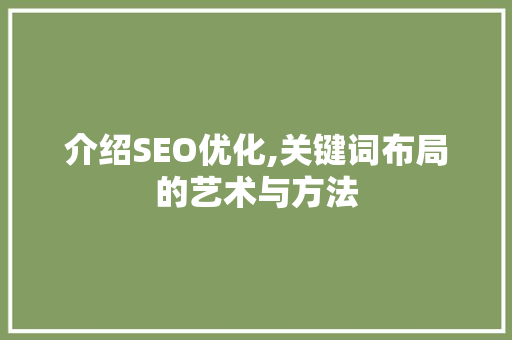 介绍SEO优化,关键词布局的艺术与方法  第1张
