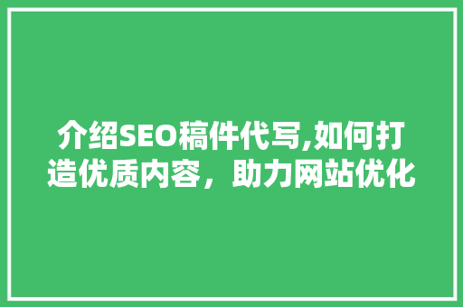 介绍SEO稿件代写,如何打造优质内容，助力网站优化