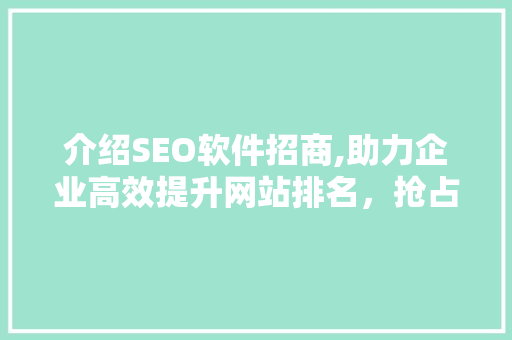 介绍SEO软件招商,助力企业高效提升网站排名，抢占市场先机