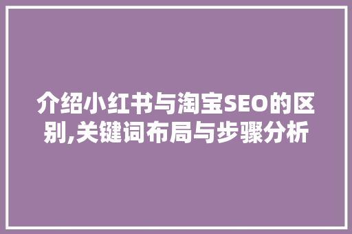 介绍小红书与淘宝SEO的区别,关键词布局与步骤分析