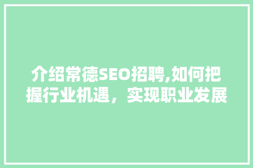 介绍常德SEO招聘,如何把握行业机遇，实现职业发展
