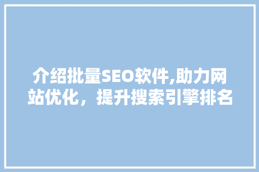 介绍批量SEO软件,助力网站优化，提升搜索引擎排名的秘密武器