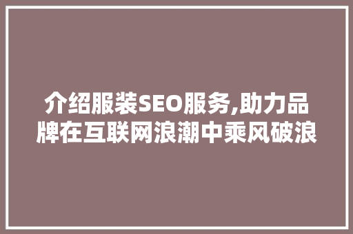 介绍服装SEO服务,助力品牌在互联网浪潮中乘风破浪