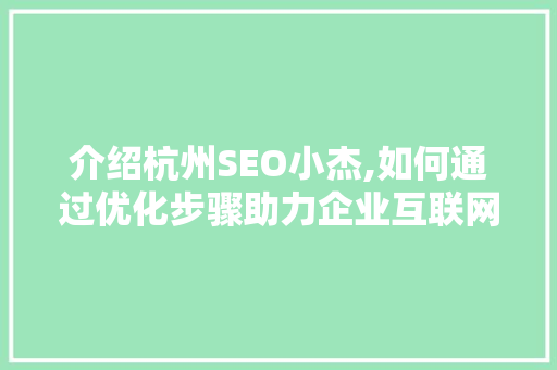 介绍杭州SEO小杰,如何通过优化步骤助力企业互联网营销